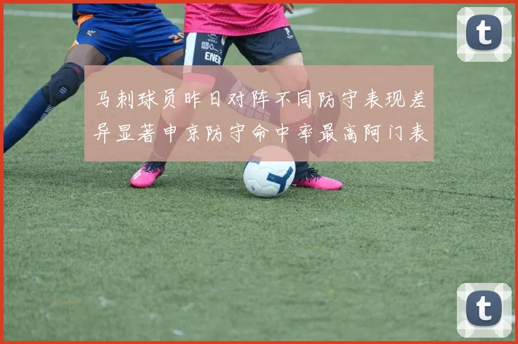 马刺球员昨日对阵不同防守表现差异显著申京防守命中率最高阿门表现低迷